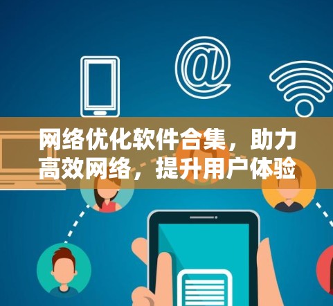 网络优化软件合集，助力高效网络，提升用户体验