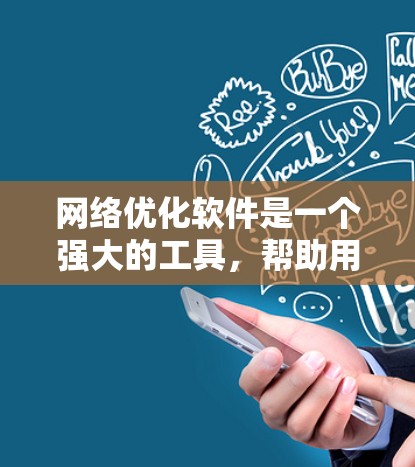 网络优化软件是一个强大的工具，帮助用户提升网络性能、防止恶意软件攻击和保护用户数据。以下是详细的网络优化软件功能和使用指南