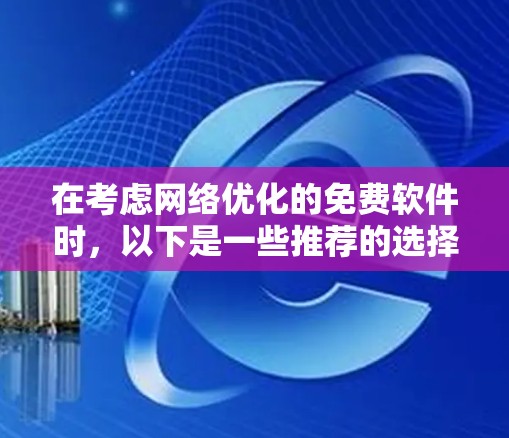 在考虑网络优化的免费软件时，以下是一些推荐的选择，每个软件都有其适用场景和特点