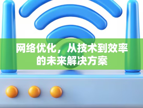 网络优化，从技术到效率的未来解决方案