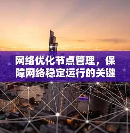 网络优化节点管理，保障网络稳定运行的关键