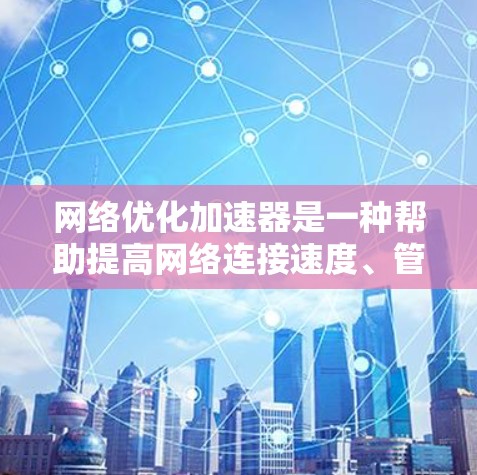 网络优化加速器是一种帮助提高网络连接速度、管理网络设备并保护数据的工具。以下是具体步骤和使用建议