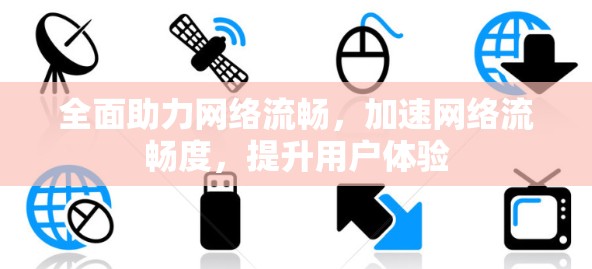 全面助力网络流畅，加速网络流畅度，提升用户体验