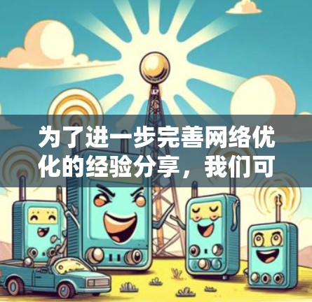 为了进一步完善网络优化的经验分享，我们可以考虑以下几个方面