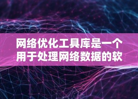 网络优化工具库是一个用于处理网络数据的软件框架，广泛应用于预测流量和优化网络模型。以下是对该领域知识的总结和学习建议