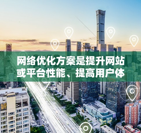 网络优化方案是提升网站或平台性能、提高用户体验的重要工具，通常涉及流量管理、内容优化、用户体验优化等多个方面。以下是对网络优化方案的详细介绍