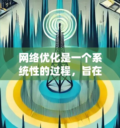 网络优化是一个系统性的过程，旨在提升网站的用户体验、SEO效果和内容质量。以下是对网络优化方案的详细分析和总结