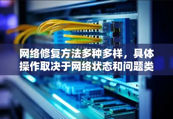 网络修复方法多种多样，具体操作取决于网络状态和问题类型。以下是一些常见的网络修复方法及其步骤说明