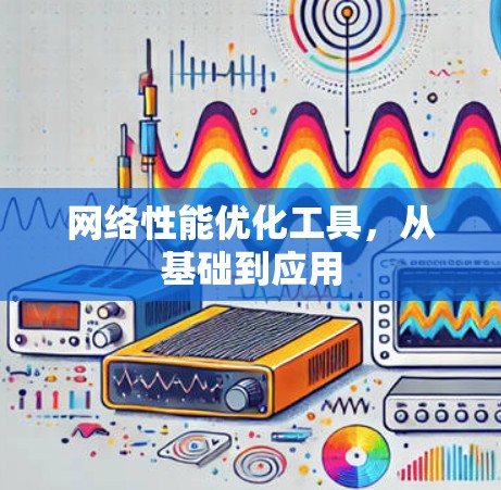 网络性能优化工具，从基础到应用