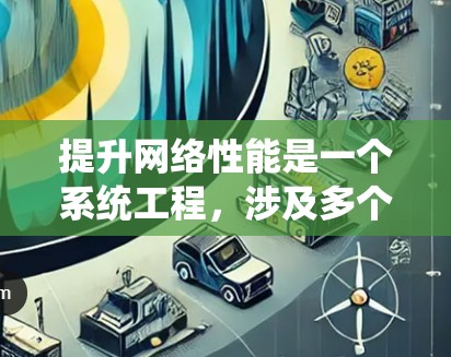提升网络性能是一个系统工程，涉及多个步骤和工具。以下是一个有条理的提升网络性能的步骤指南