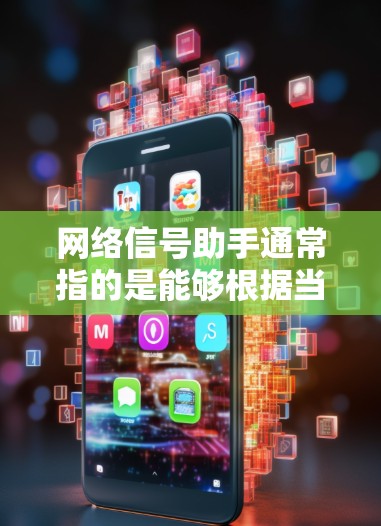 网络信号助手通常指的是能够根据当前的网络信号自动调整设备或服务表现的智能设备或智能终端。这些助手通常具备以下特点