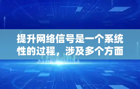 提升网络信号是一个系统性的过程，涉及多个方面的技术知识和操作。以下是一个有条理的指南，帮助您有效提升网络信号