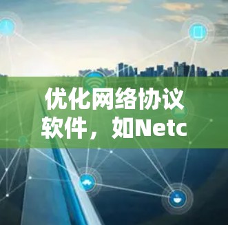 优化网络协议软件，如Netcat、Nethost、Netbot和Netlink，可以帮助您调整协议设置，提升连接效率和设备兼容性。以下是详细的步骤指南