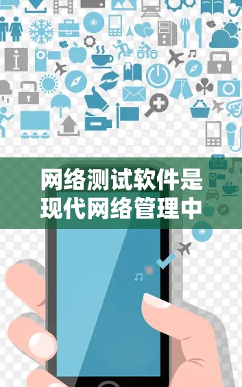 网络测试软件是现代网络管理中的关键工具，用于评估网络性能、配置和维护网络设备。以下是一些推荐的选择，根据不同的需求和预算进行选择