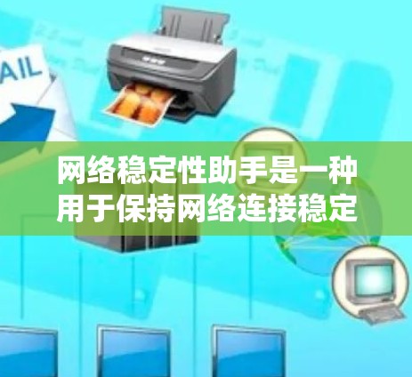 网络稳定性助手是一种用于保持网络连接稳定的工具，旨在帮助用户或系统避免因不稳定连接而出现的问题，如数据丢失、延迟增加、中断用户体验等。以下是一些常见的网络稳定性助手及其功能