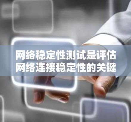 网络稳定性测试是评估网络连接稳定性的关键步骤，重要性体现在保障数据传输和恢复能力。以下是对网络稳定性测试方法的详细总结
