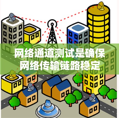 网络通道测试是确保网络传输链路稳定性和性能的关键步骤。以下是对网络通道测试的详细指南