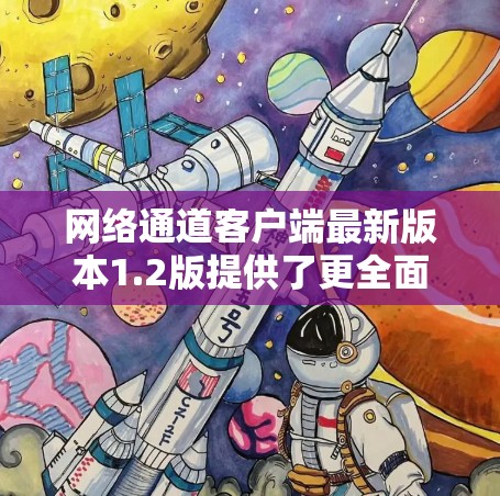 网络通道客户端最新版本1.2版提供了更全面的功能，包括文件同步、设备管理、设备连接功能等。以下是该版本的一些主要功能和特点