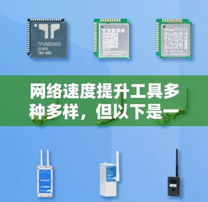 网络速度提升工具多种多样，但以下是一些常见且实用的工具和方法
