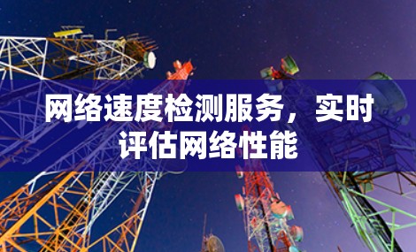 网络速度检测服务，实时评估网络性能