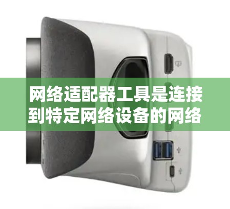 网络适配器工具是连接到特定网络设备的网络设备，用于在不同网络环境中工作。以下是使用网络适配器工具的步骤和建议