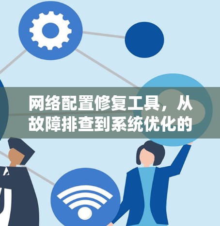 网络配置修复工具，从故障排查到系统优化的高效解决方案