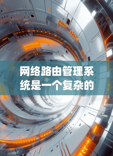 网络路由管理系统是一个复杂的 yet 重要 的技术领域，涉及多个概念和步骤。以下是对该领域的概述和一些关键点的总结