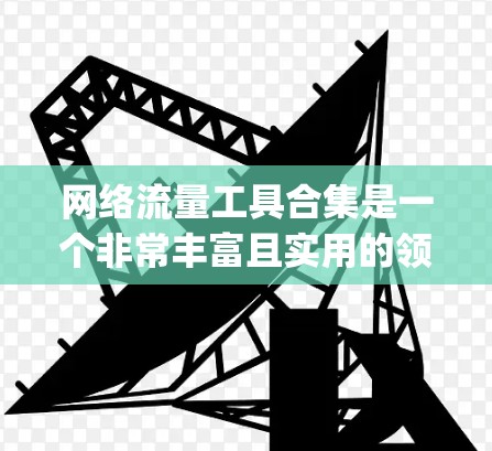 网络流量工具合集是一个非常丰富且实用的领域，涵盖了多种基于Python、Java、FlowFlow等的不同工具，适合不同用户的需求。以下是整理后的网络流量工具合集，涵盖各个方面的功能