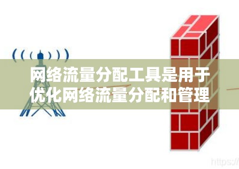 网络流量分配工具是用于优化网络流量分配和管理的工具，主要包括流量分配模块和流量监控模块。以下是详细的解释