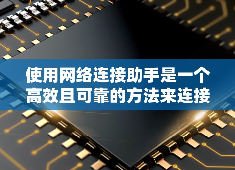 使用网络连接助手是一个高效且可靠的方法来连接网络服务器。以下是一个详细的步骤指南，帮助您顺利使用网络连接助手
