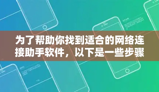为了帮助你找到适合的网络连接助手软件，以下是一些步骤和建议