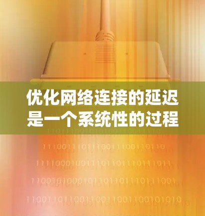 优化网络连接的延迟是一个系统性的过程，涉及分析、检测和优化多个方面。以下是一个结构化的优化步骤指南