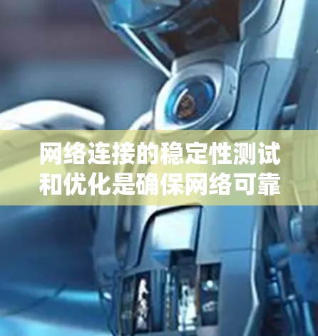 网络连接的稳定性测试和优化是确保网络可靠性和持续运行的重要步骤。以下是一个系统化的总结，涵盖了测试方法和优化策略