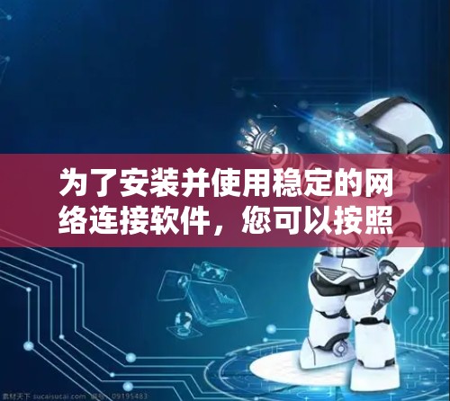 为了安装并使用稳定的网络连接软件，您可以按照以下步骤进行