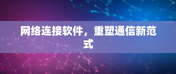 网络连接软件，重塑通信新范式