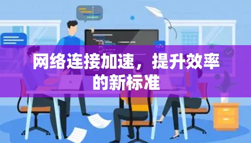 网络连接加速，提升效率的新标准