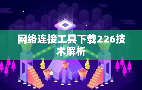 网络连接工具下载226技术解析