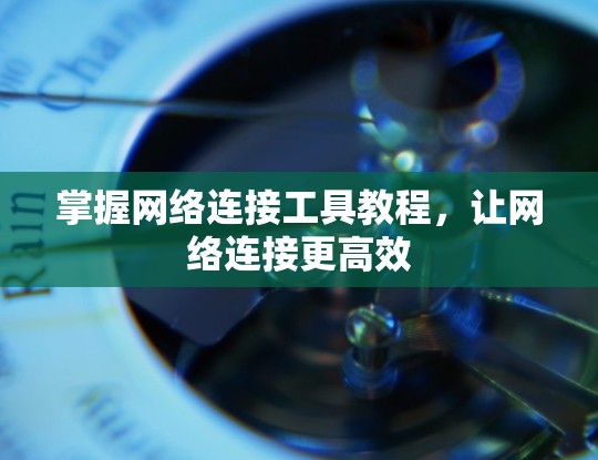 掌握网络连接工具教程，让网络连接更高效