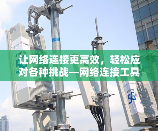 让网络连接更高效，轻松应对各种挑战—网络连接工具指南