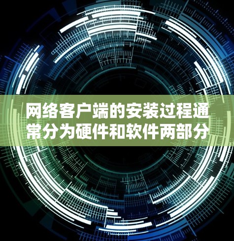 网络客户端的安装过程通常分为硬件和软件两部分，具体步骤如下