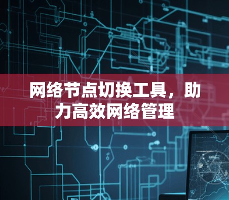 网络节点切换工具，助力高效网络管理