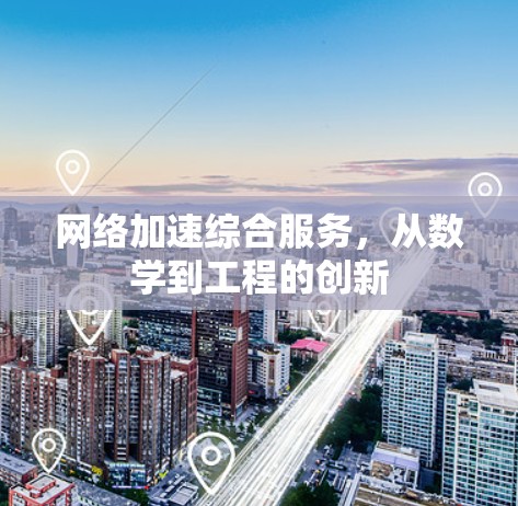 网络加速综合服务，从数学到工程的创新