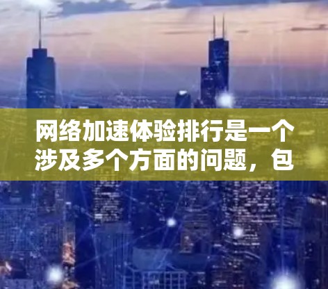 网络加速体验排行是一个涉及多个方面的问题，包括加速软件的选择、用户反馈、预算限制、兼容性以及适用的地区和用户群体。以下是对这一问题的分步解决方案
