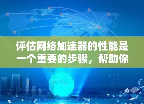 评估网络加速器的性能是一个重要的步骤，帮助你优化网络连接速度。以下是一些步骤和方法，供你参考