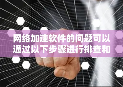 网络加速软件的问题可以通过以下步骤进行排查和解决