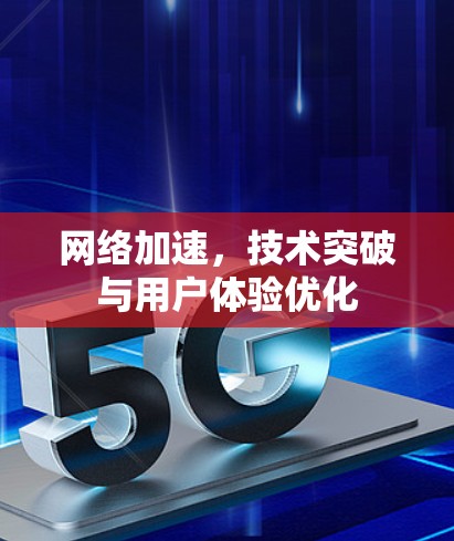 网络加速，技术突破与用户体验优化