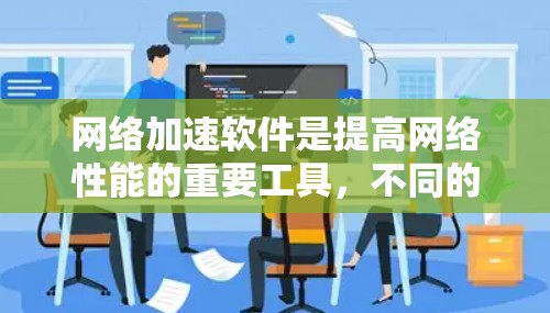 网络加速软件是提高网络性能的重要工具，不同的软件有不同的特点和适用场景。以下是针对网络加速软件的评测，供您参考