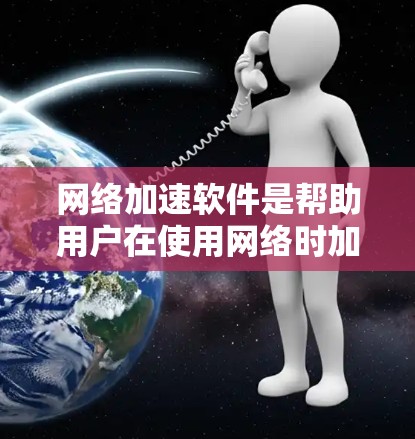 网络加速软件是帮助用户在使用网络时加快数据传输速率的工具。以下是对网络加速软件的详细分析