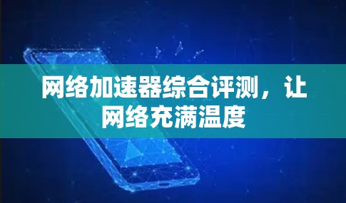 网络加速器综合评测，让网络充满温度