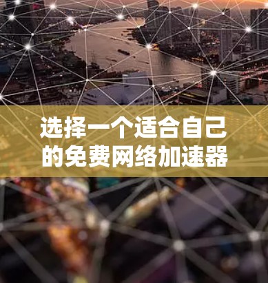 选择一个适合自己的免费网络加速器是一个权衡多个因素的过程，需要综合考虑速度、易用性、功能、价格等因素，同时也要考虑自己的设备和使用的环境，以确保网络连接的稳定性和高效性。以下是详细的步骤指南